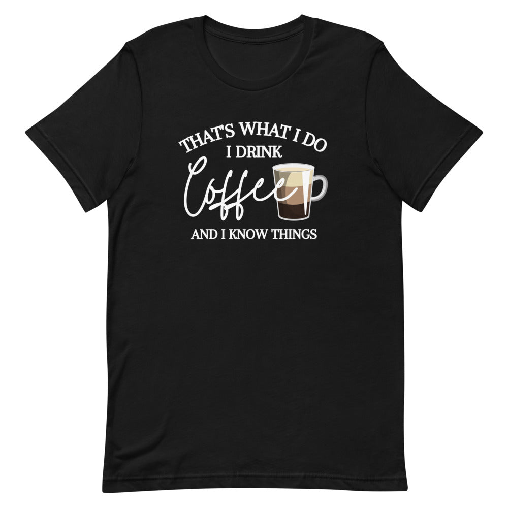 That's What I Do I Drink Coffee And I Know Things T-Shirt